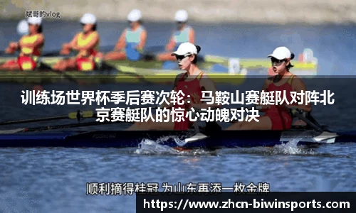 训练场世界杯季后赛次轮：马鞍山赛艇队对阵北京赛艇队的惊心动魄对决
