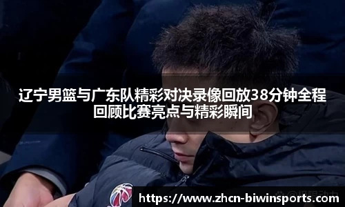 辽宁男篮与广东队精彩对决录像回放38分钟全程回顾比赛亮点与精彩瞬间